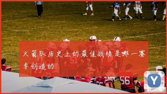 火箭队历史上的最佳战绩是哪一赛季创造的