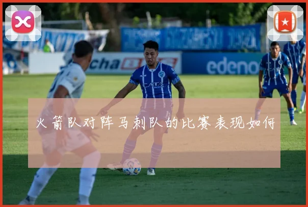 火箭队对阵马刺队的比赛表现如何