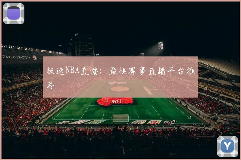 极速NBA直播：最快赛事直播平台推荐