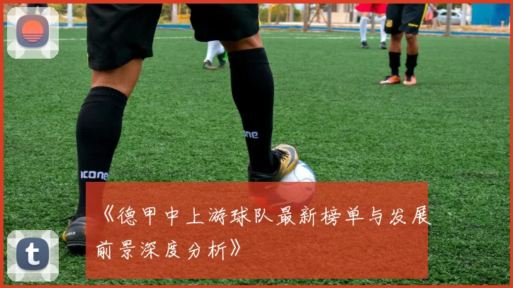 《德甲中上游球队最新榜单与发展前景深度分析》