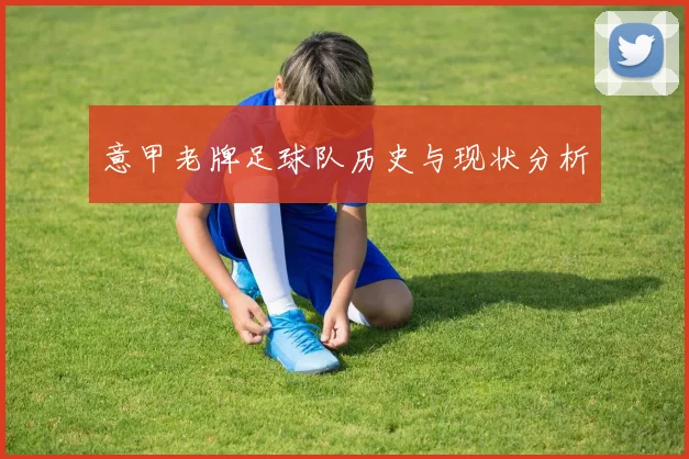 意甲老牌足球队历史与现状分析