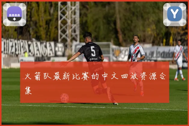 火箭队最新比赛的中文回放资源合集
