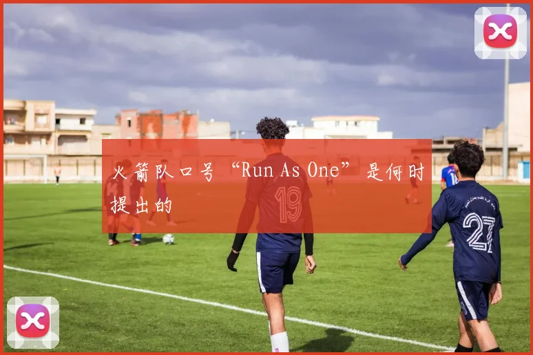火箭队口号“Run As One”是何时提出的