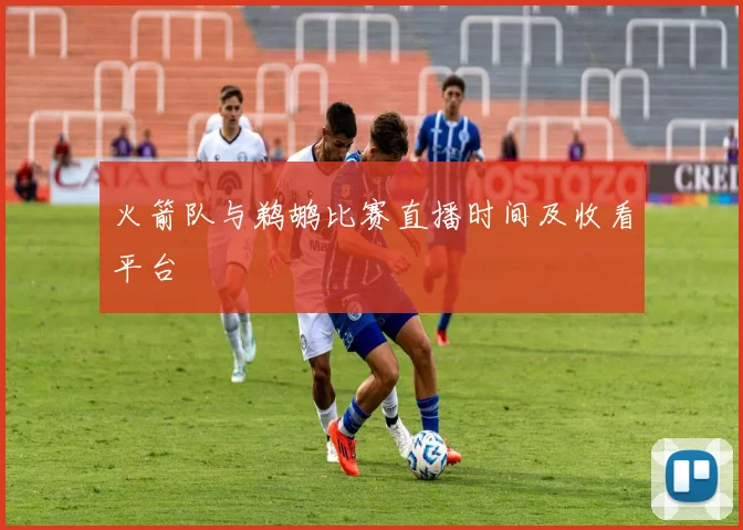 火箭队与鹈鹕比赛直播时间及收看平台