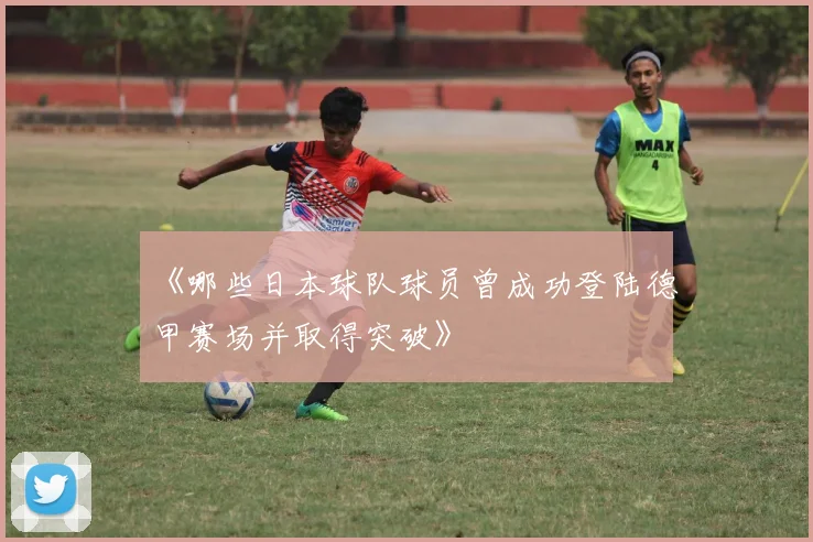 《哪些日本球队球员曾成功登陆德甲赛场并取得突破》