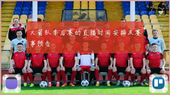 火箭队季后赛的直播时间安排及赛事预告