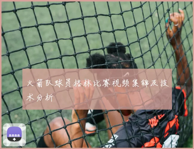 火箭队球员格林比赛视频集锦及技术分析